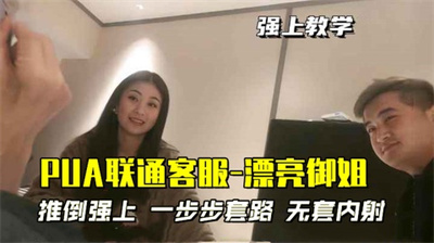 【PUA联通客服-漂亮御姐】推倒强上一步步套路无套内射